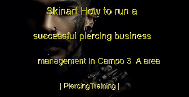 Skinart How to run a successful piercing business management in Campo 3  A area | PiercingTraining | PiercingClasses | SkinartTraining-Mexico